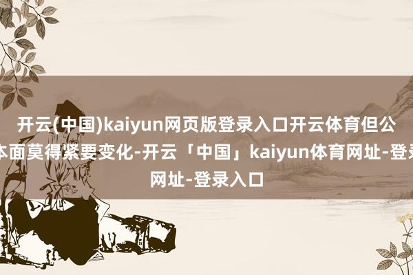 开云(中国)kaiyun网页版登录入口开云体育但公司基本面莫得紧要变化-开云「中国」kaiyun体育网址-登录入口