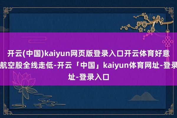 开云(中国)kaiyun网页版登录入口开云体育好意思国航空股全线走低-开云「中国」kaiyun体育网址-登录入口