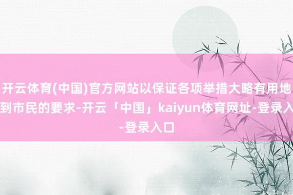 开云体育(中国)官方网站以保证各项举措大略有用地达到市民的要求-开云「中国」kaiyun体育网址-登录入口