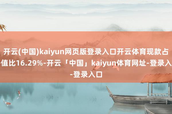 开云(中国)kaiyun网页版登录入口开云体育现款占净值比16.29%-开云「中国」kaiyun体育网址-登录入口