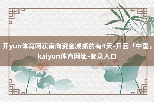 开yun体育网获南向资金减抓的有4天-开云「中国」kaiyun体育网址-登录入口