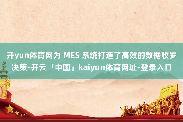 开yun体育网为 MES 系统打造了高效的数据收罗决策-开云「中国」kaiyun体育网址-登录入口