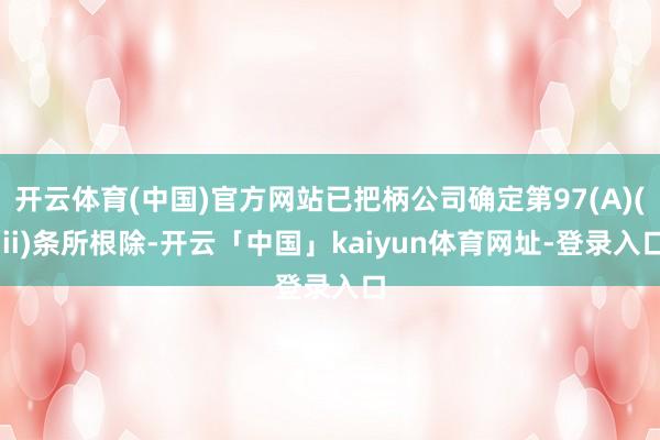 开云体育(中国)官方网站已把柄公司确定第97(A)(iii)条所根除-开云「中国」kaiyun体育网址-登录入口