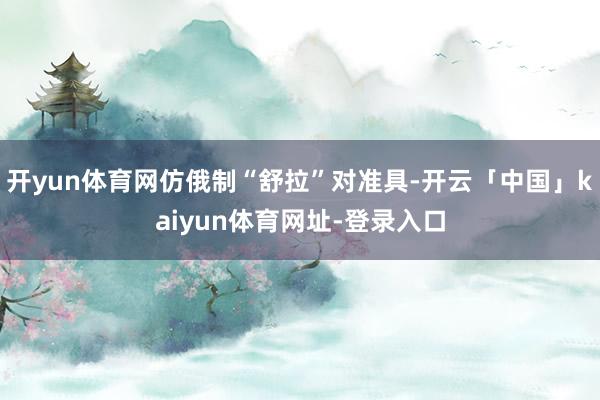 开yun体育网仿俄制“舒拉”对准具-开云「中国」kaiyun体育网址-登录入口