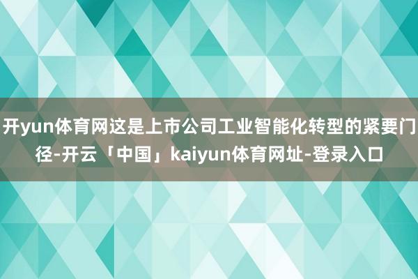 开yun体育网这是上市公司工业智能化转型的紧要门径-开云「中国」kaiyun体育网址-登录入口