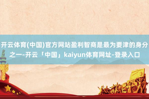 开云体育(中国)官方网站盈利智商是最为要津的身分之一-开云「中国」kaiyun体育网址-登录入口