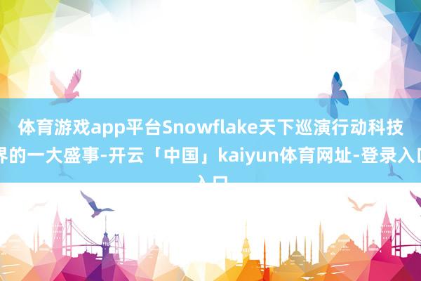 体育游戏app平台Snowflake天下巡演行动科技界的一大盛事-开云「中国」kaiyun体育网址-登录入口