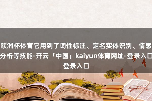 欧洲杯体育它用到了词性标注、定名实体识别、情感分析等技能-开云「中国」kaiyun体育网址-登录入口