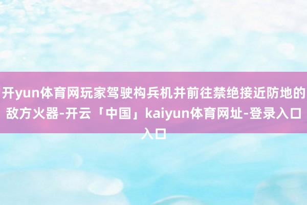 开yun体育网玩家驾驶构兵机并前往禁绝接近防地的敌方火器-开云「中国」kaiyun体育网址-登录入口