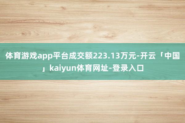 体育游戏app平台成交额223.13万元-开云「中国」kaiyun体育网址-登录入口