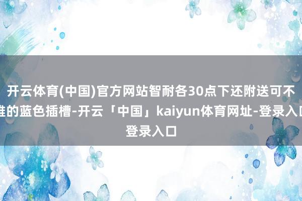 开云体育(中国)官方网站智耐各30点下还附送可不雅的蓝色插槽-开云「中国」kaiyun体育网址-登录入口