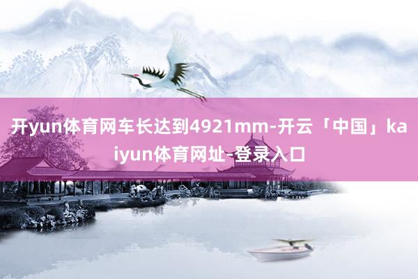 开yun体育网车长达到4921mm-开云「中国」kaiyun体育网址-登录入口