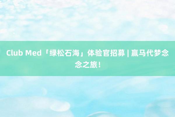 Club Med「绿松石海」体验官招募 | 赢马代梦念念之旅！