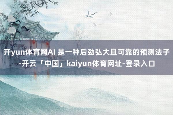 开yun体育网AI 是一种后劲弘大且可靠的预测法子-开云「中国」kaiyun体育网址-登录入口