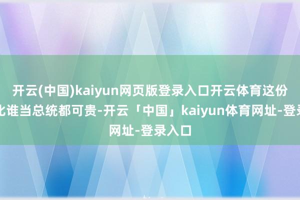 开云(中国)kaiyun网页版登录入口开云体育这份大礼比谁当总统都可贵-开云「中国」kaiyun体育网址-登录入口