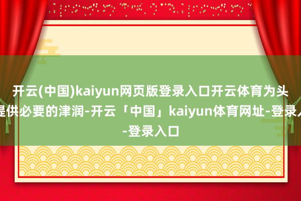 开云(中国)kaiyun网页版登录入口开云体育为头发提供必要的津润-开云「中国」kaiyun体育网址-登录入口