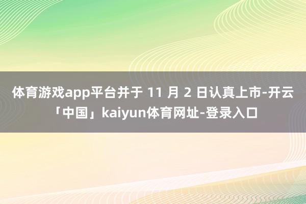 体育游戏app平台并于 11 月 2 日认真上市-开云「中国」kaiyun体育网址-登录入口