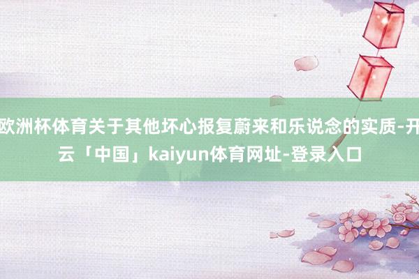 欧洲杯体育关于其他坏心报复蔚来和乐说念的实质-开云「中国」kaiyun体育网址-登录入口
