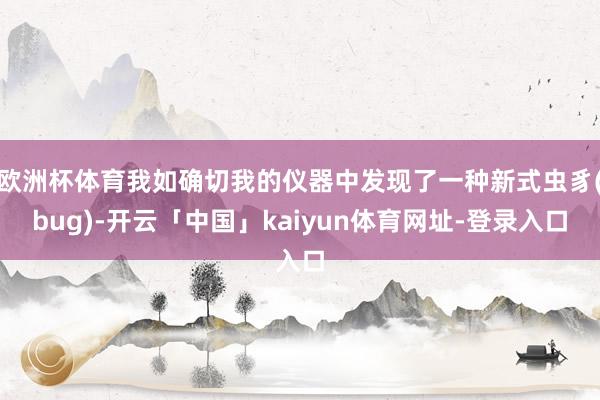 欧洲杯体育我如确切我的仪器中发现了一种新式虫豸(bug)-开云「中国」kaiyun体育网址-登录入口