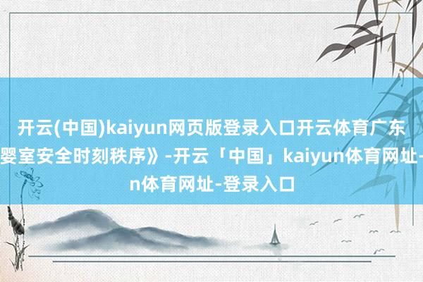 开云(中国)kaiyun网页版登录入口开云体育广东出台《母婴室安全时刻秩序》-开云「中国」kaiyun体育网址-登录入口