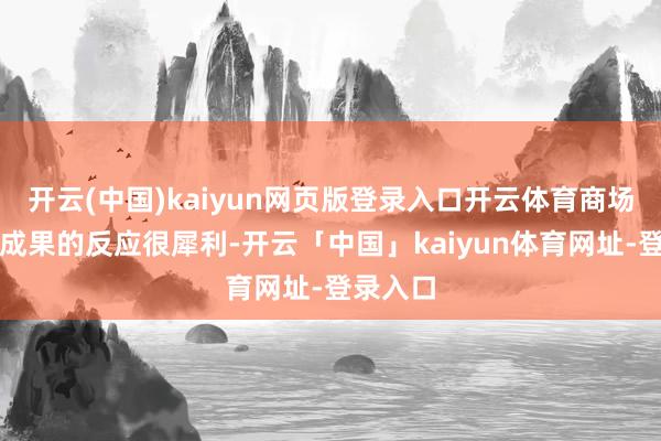 开云(中国)kaiyun网页版登录入口开云体育商场对选举成果的反应很犀利-开云「中国」kaiyun体育网址-登录入口