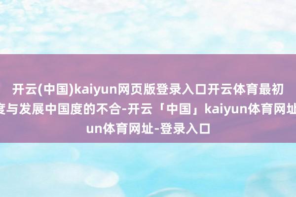 开云(中国)kaiyun网页版登录入口开云体育最初是发扬国度与发展中国度的不合-开云「中国」kaiyun体育网址-登录入口