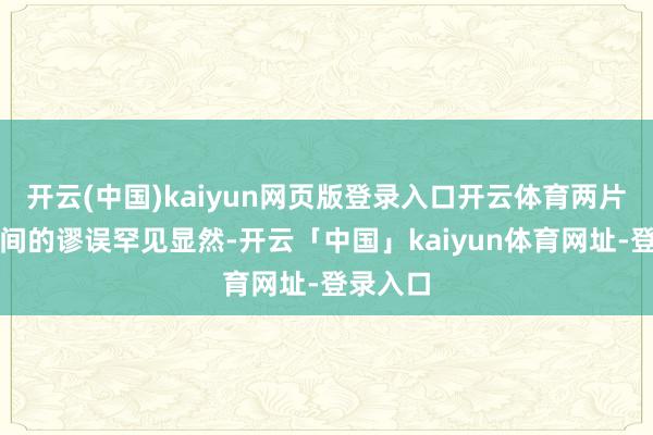 开云(中国)kaiyun网页版登录入口开云体育两片弹舱之间的谬误罕见显然-开云「中国」kaiyun体育网址-登录入口