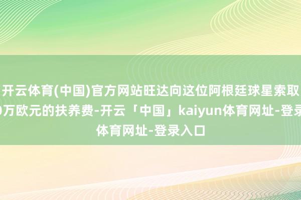 开云体育(中国)官方网站旺达向这位阿根廷球星索取3850万欧元的扶养费-开云「中国」kaiyun体育网址-登录入口