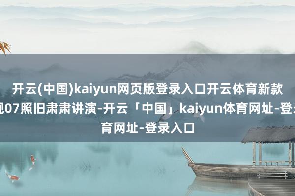 开云(中国)kaiyun网页版登录入口开云体育新款护卫舰07照旧肃肃讲演-开云「中国」kaiyun体育网址-登录入口