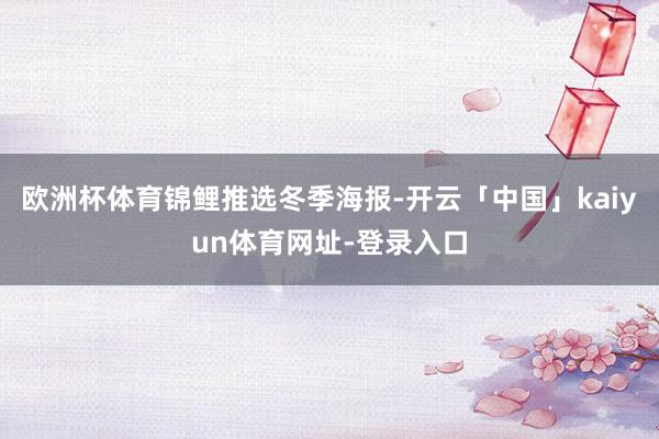 欧洲杯体育锦鲤推选冬季海报-开云「中国」kaiyun体育网址-登录入口