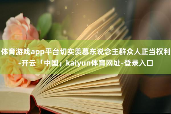 体育游戏app平台切实羡慕东说念主群众人正当权利-开云「中国」kaiyun体育网址-登录入口