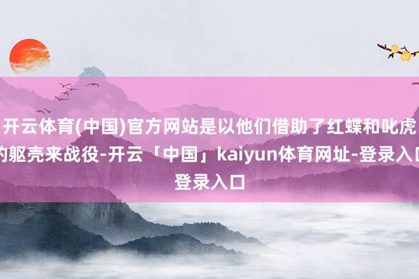 开云体育(中国)官方网站是以他们借助了红蝶和叱虎的躯壳来战役-开云「中国」kaiyun体育网址-登录入口