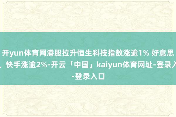 开yun体育网港股拉升恒生科技指数涨逾1% 好意思团、快手涨逾2%-开云「中国」kaiyun体育网址-登录入口