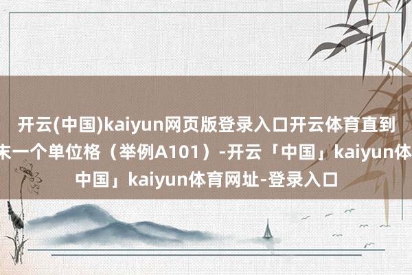 开云(中国)kaiyun网页版登录入口开云体育直到你但愿填充的终末一个单位格（举例A101）-开云「中国」kaiyun体育网址-登录入口