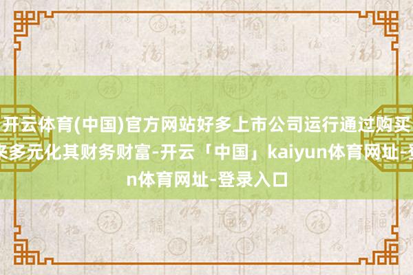开云体育(中国)官方网站好多上市公司运行通过购买比特币来多元化其财务财富-开云「中国」kaiyun体育网址-登录入口