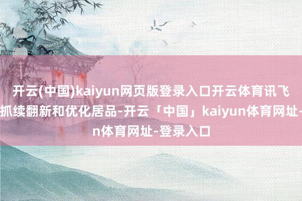 开云(中国)kaiyun网页版登录入口开云体育讯飞医疗需要抓续翻新和优化居品-开云「中国」kaiyun体育网址-登录入口