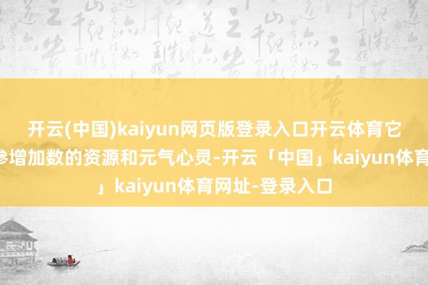 开云(中国)kaiyun网页版登录入口开云体育它不仅需要车队参增加数的资源和元气心灵-开云「中国」kaiyun体育网址-登录入口