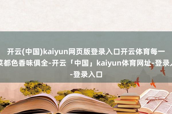 开云(中国)kaiyun网页版登录入口开云体育每一齐菜都色香味俱全-开云「中国」kaiyun体育网址-登录入口