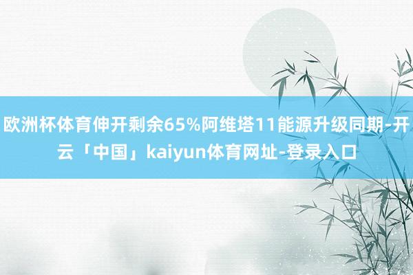 欧洲杯体育伸开剩余65%阿维塔11能源升级同期-开云「中国」kaiyun体育网址-登录入口