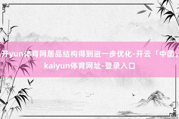 开yun体育网居品结构得到进一步优化-开云「中国」kaiyun体育网址-登录入口