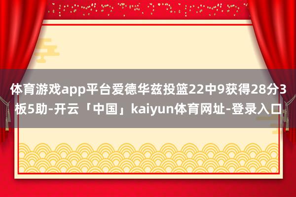 体育游戏app平台爱德华兹投篮22中9获得28分3板5助-开云「中国」kaiyun体育网址-登录入口