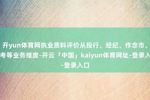 开yun体育网执业质料评价从投行、经纪、作念市、盘考等业务维度-开云「中国」kaiyun体育网址-登录入口
