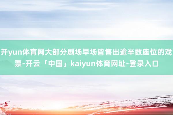 开yun体育网大部分剧场早场皆售出逾半数座位的戏票-开云「中国」kaiyun体育网址-登录入口