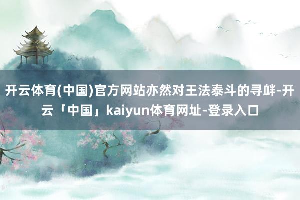 开云体育(中国)官方网站亦然对王法泰斗的寻衅-开云「中国」kaiyun体育网址-登录入口