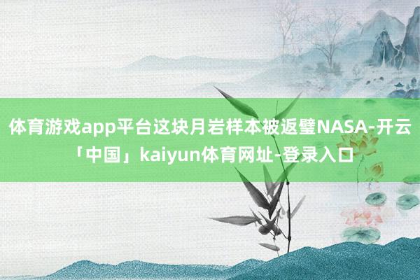 体育游戏app平台这块月岩样本被返璧NASA-开云「中国」kaiyun体育网址-登录入口