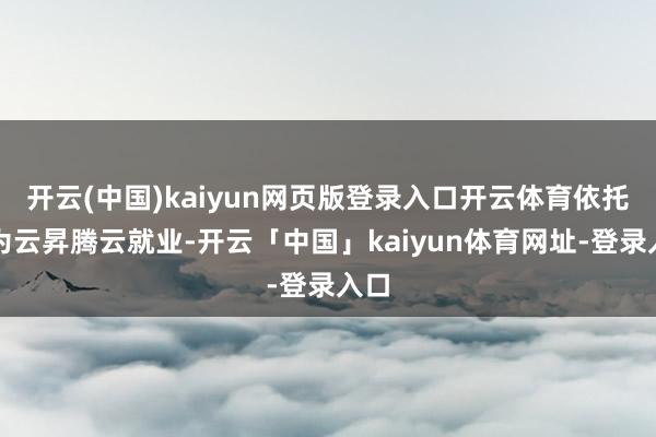 开云(中国)kaiyun网页版登录入口开云体育依托华为云昇腾云就业-开云「中国」kaiyun体育网址-登录入口