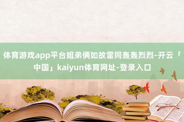 体育游戏app平台姐弟俩如故雷同轰轰烈烈-开云「中国」kaiyun体育网址-登录入口