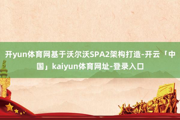 开yun体育网基于沃尔沃SPA2架构打造-开云「中国」kaiyun体育网址-登录入口