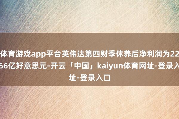 体育游戏app平台英伟达第四财季休养后净利润为220.66亿好意思元-开云「中国」kaiyun体育网址-登录入口