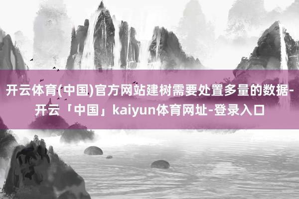 开云体育(中国)官方网站建树需要处置多量的数据-开云「中国」kaiyun体育网址-登录入口